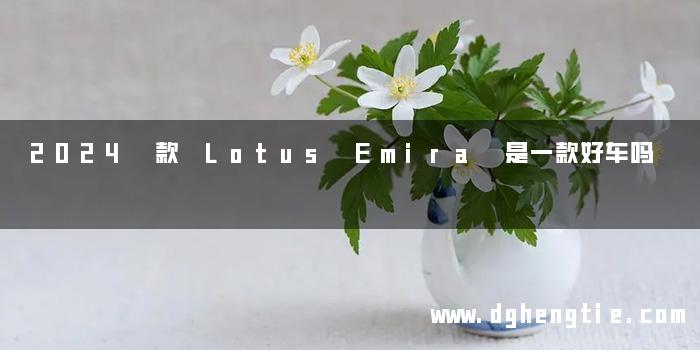 2024 款 Lotus Emira 是一款好车吗